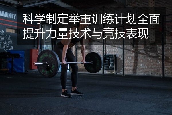 科学制定举重训练计划全面提升力量技术与竞技表现