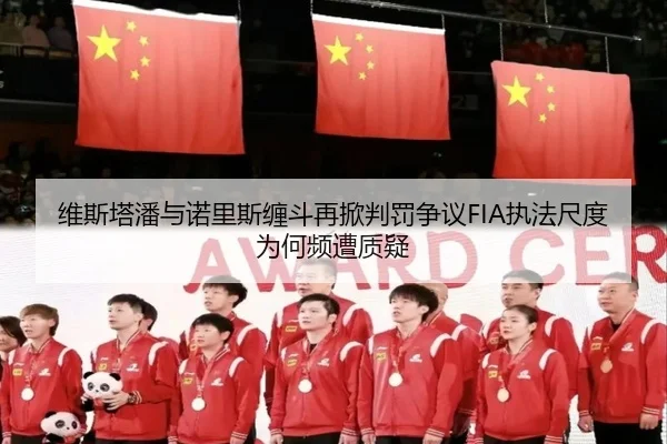 维斯塔潘与诺里斯缠斗再掀判罚争议FIA执法尺度为何频遭质疑