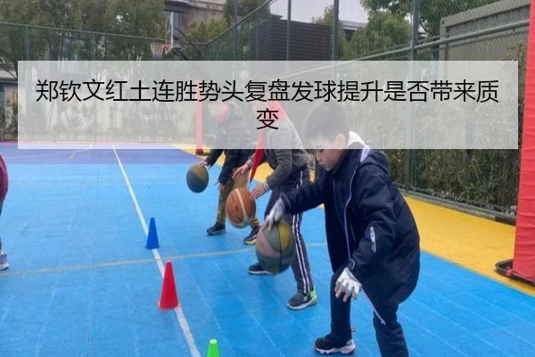 郑钦文红土连胜势头复盘发球提升是否带来质变